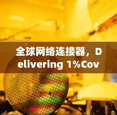 全球网络连接器,Delivering 1%Coverage in 6秒 全球网络连接器,Delivering 1%Coverage in 6秒