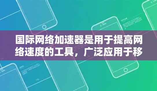 国际网络加速器是用于提高网络速度的工具,广泛应用于移动互联网、家庭网络、企业网络等场景。以下是常用的国际网络加速器工具及其特点 国际网络加速器是用于提高网络速度的工具,广泛应用于移动互联网、家庭网络、企业网络等场景。以下是常用的国际网络加速器工具及其特点