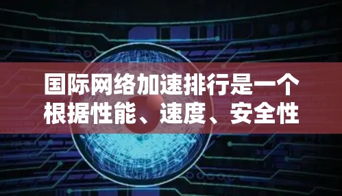 国际网络加速排行是一个根据性能、速度、安全性、易用性和其他因素综合评估的工具列表。以下是一些国际网络加速器的排名和特点 国际网络加速排行是一个根据性能、速度、安全性、易用性和其他因素综合评估的工具列表。以下是一些国际网络加速器的排名和特点