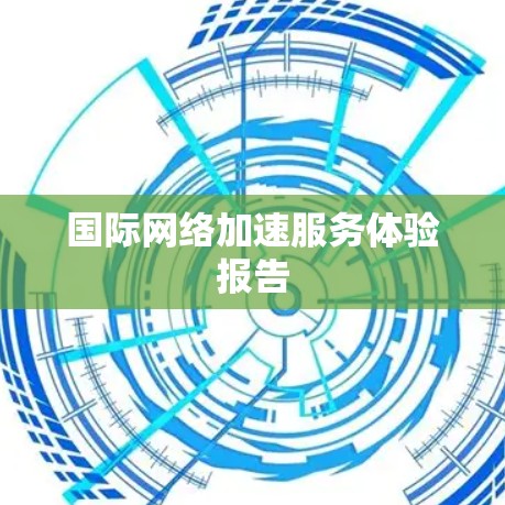国际网络加速服务体验报告 国际网络加速服务体验报告