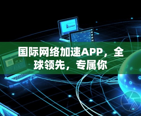 国际网络加速APP,全球领先,专属你 国际网络加速APP,全球领先,专属你