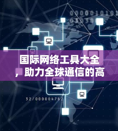 国际网络工具大全，助力全球通信的高效解决方案