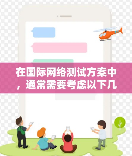在国际网络测试方案中,通常需要考虑以下几个关键方面,以确保测试的全面性和有效性。以下是一个可能的国际网络测试方案框架 在国际网络测试方案中,通常需要考虑以下几个关键方面,以确保测试的全面性和有效性。以下是一个可能的国际网络测试方案框架