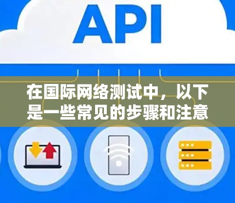 在国际网络测试中，以下是一些常见的步骤和注意事项
