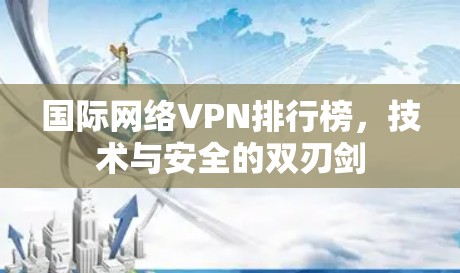 国际网络VPN排行榜,技术与安全的双刃剑 国际网络VPN排行榜,技术与安全的双刃剑