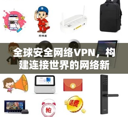 全球安全网络VPN,构建连接世界的网络新平台 全球安全网络VPN,构建连接世界的网络新平台