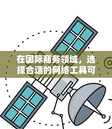 在国际商务领域,选择合适的网络工具可以显著提升沟通和协作效率。以下是一些关键的国际商务网络工具及其适用场景,帮助您在不同情境中更好地应对商务需求 在国际商务领域,选择合适的网络工具可以显著提升沟通和协作效率。以下是一些关键的国际商务网络工具及其适用场景,帮助您在不同情境中更好地应对商务需求