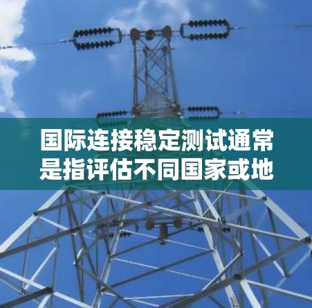 国际连接稳定测试通常是指评估不同国家或地区的网络连接性能，特别是其稳定性、延迟和带宽情况。以下是一些可能涉及的测试点和方法