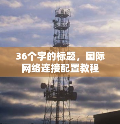 36个字的标题，国际网络连接配置教程