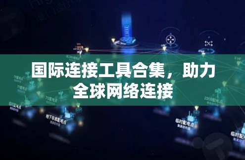 国际连接工具合集,助力全球网络连接 国际连接工具合集,助力全球网络连接