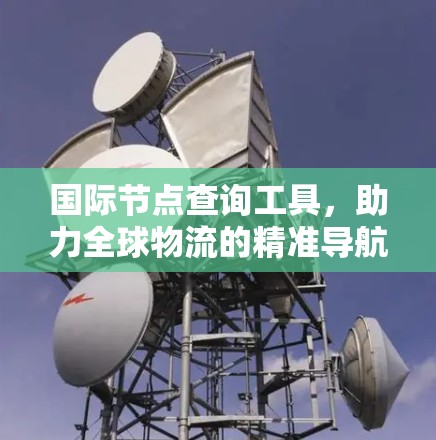 国际节点查询工具，助力全球物流的精准导航