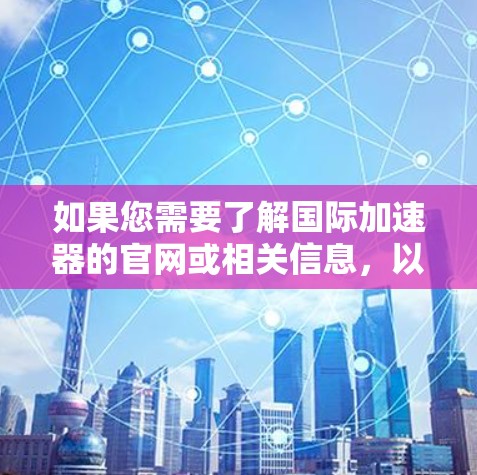 如果您需要了解国际加速器的官网或相关信息，以下是一些常用的资源和推荐