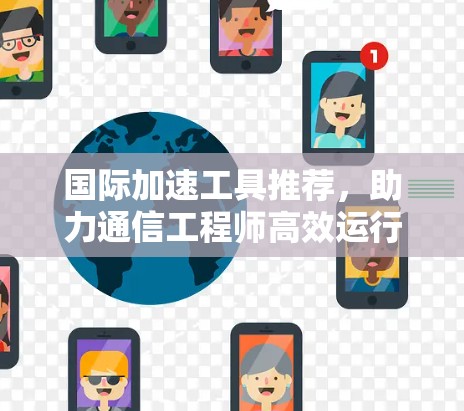 国际加速工具推荐，助力通信工程师高效运行