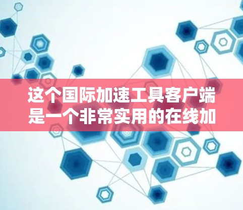 这个国际加速工具客户端是一个非常实用的在线加速工具,帮助用户更快地下载自己的内容。以下是对它的详细介绍 这个国际加速工具客户端是一个非常实用的在线加速工具,帮助用户更快地下载自己的内容。以下是对它的详细介绍