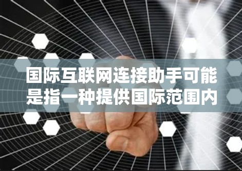 国际互联网连接助手可能是指一种提供国际范围内的互联网连接服务的工具或平台。以下是一些可能的解释和建议