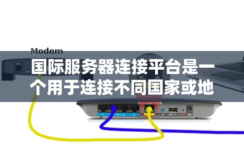 国际服务器连接平台是一个用于连接不同国家或地区的国际服务器到本地网络的工具,广泛应用于游戏、直播、视频会议、远程办公等场景。以下是该平台的主要功能、使用场景、配置流程和关键点 国际服务器连接平台是一个用于连接不同国家或地区的国际服务器到本地网络的工具,广泛应用于游戏、直播、视频会议、远程办公等场景。以下是该平台的主要功能、使用场景、配置流程和关键点