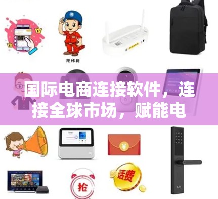 国际电商连接软件,连接全球市场,赋能电商垂直领域 国际电商连接软件,连接全球市场,赋能电商垂直领域