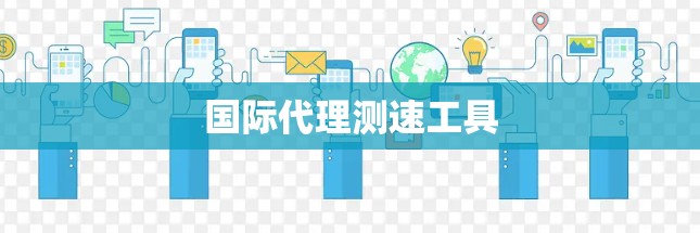 国际代理测速工具 国际代理测速工具