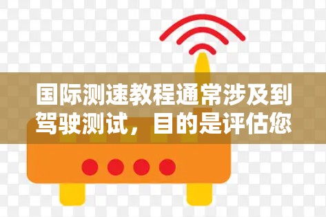 国际测速教程通常涉及到驾驶测试,目的是评估您的驾驶技能、反应能力和安全性能。以下是一些关于国际测速教程的要点和步骤,帮助您理解和准备测试 国际测速教程通常涉及到驾驶测试,目的是评估您的驾驶技能、反应能力和安全性能。以下是一些关于国际测速教程的要点和步骤,帮助您理解和准备测试