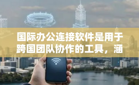 国际办公连接软件是用于跨国团队协作的工具,涵盖了多种类型和功能。以下是对这些软件的详细分析和推荐 国际办公连接软件是用于跨国团队协作的工具,涵盖了多种类型和功能。以下是对这些软件的详细分析和推荐