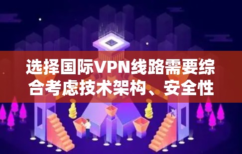 选择国际VPN线路需要综合考虑技术架构、安全性、成本和稳定性等因素。以下是一些关键点和建议,帮助你更好地选择国际VPN线路 选择国际VPN线路需要综合考虑技术架构、安全性、成本和稳定性等因素。以下是一些关键点和建议,帮助你更好地选择国际VPN线路