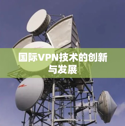 国际VPN技术的创新与发展 国际VPN技术的创新与发展