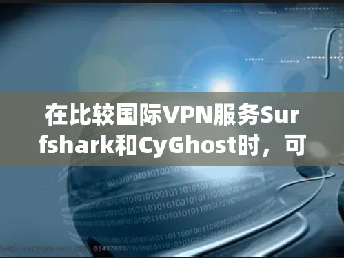 在比较国际VPN服务Surfshark和CyGhost时,可以从以下几个方面进行综合评估 在比较国际VPN服务Surfshark和CyGhost时,可以从以下几个方面进行综合评估