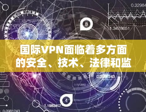 国际VPN面临着多方面的安全、技术、法律和监管挑战,这些挑战不仅威胁到用户的隐私和安全,还对国际网络的稳定性产生了负面影响。以下是针对国际VPN的详细分析 国际VPN面临着多方面的安全、技术、法律和监管挑战,这些挑战不仅威胁到用户的隐私和安全,还对国际网络的稳定性产生了负面影响。以下是针对国际VPN的详细分析