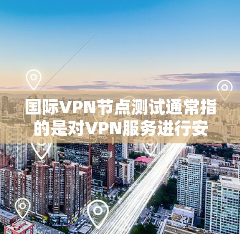 国际VPN节点测试通常指的是对VPN服务进行安全性和兼容性的测试,以确保其在实际使用中的稳定性、安全性以及兼容性。以下是一些可能涉及国际VPN节点测试的内容 国际VPN节点测试通常指的是对VPN服务进行安全性和兼容性的测试,以确保其在实际使用中的稳定性、安全性以及兼容性。以下是一些可能涉及国际VPN节点测试的内容