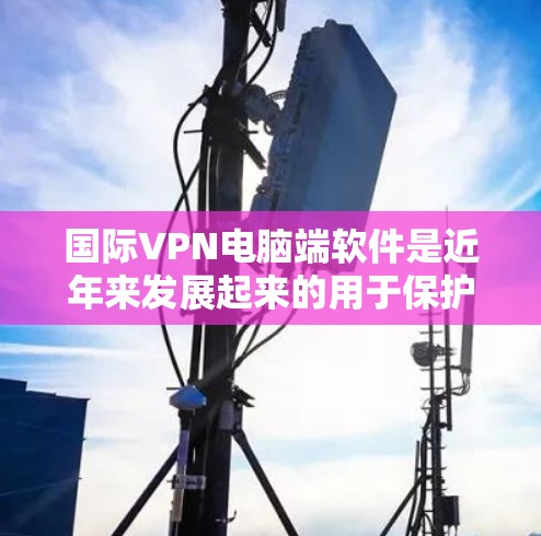 国际VPN电脑端软件是近年来发展起来的用于保护个人或组织数据的网络VPN工具。这些软件通过加密技术实现数据传输,提供多种功能以满足不同用户的需求。以下是详细介绍 国际VPN电脑端软件是近年来发展起来的用于保护个人或组织数据的网络VPN工具。这些软件通过加密技术实现数据传输,提供多种功能以满足不同用户的需求。以下是详细介绍