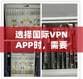选择国际VPNAPP时,需要综合考虑多个因素来确保安全可靠的服务。以下是详细的指南 选择国际VPNAPP时,需要综合考虑多个因素来确保安全可靠的服务。以下是详细的指南