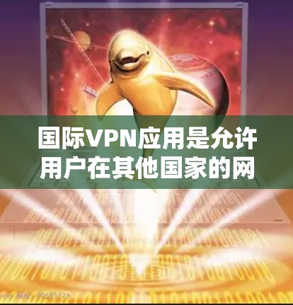 国际VPN应用是允许用户在其他国家的网络上访问的软件,通常提供免费的试用版本。以下是一些推荐的国际VPN应用,包括它们的特点和适合的用户群体 国际VPN应用是允许用户在其他国家的网络上访问的软件,通常提供免费的试用版本。以下是一些推荐的国际VPN应用,包括它们的特点和适合的用户群体
