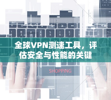 全球VPN测速工具,评估安全与性能的关键 全球VPN测速工具,评估安全与性能的关键