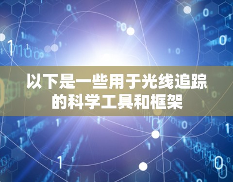以下是一些用于光线追踪的科学工具和框架 以下是一些用于光线追踪的科学工具和框架