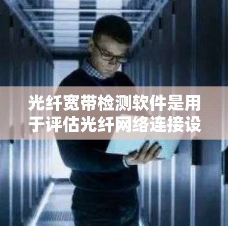 光纤宽带检测软件是用于评估光纤网络连接设备(如路由器或交换机)的工具,以确保网络的可靠性和性能。以下是详细的步骤和考虑因素 光纤宽带检测软件是用于评估光纤网络连接设备(如路由器或交换机)的工具,以确保网络的可靠性和性能。以下是详细的步骤和考虑因素