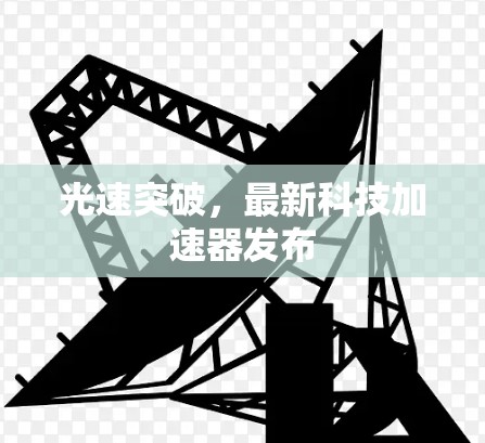 光速突破,最新科技加速器发布 光速突破,最新科技加速器发布