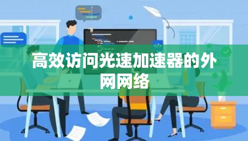 高效访问光速加速器的外网网络 高效访问光速加速器的外网网络