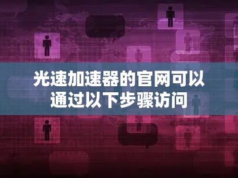 光速加速器的官网可以通过以下步骤访问 光速加速器的官网可以通过以下步骤访问