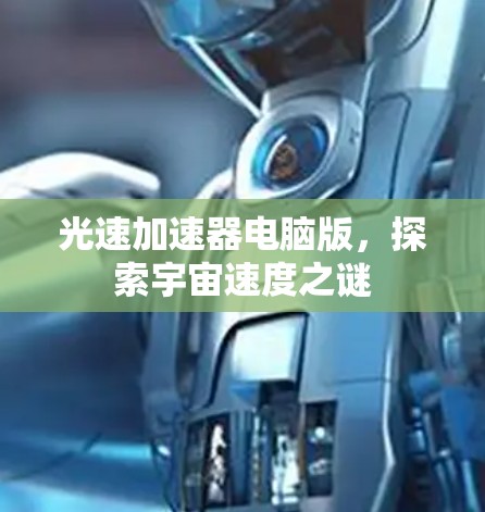 光速加速器电脑版,探索宇宙速度之谜 光速加速器电脑版,探索宇宙速度之谜