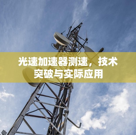 光速加速器测速,技术突破与实际应用 光速加速器测速,技术突破与实际应用