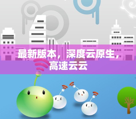 最新版本,深度云原生,高速云云 最新版本,深度云原生,高速云云