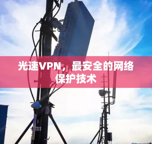 光速VPN,最安全的网络保护技术 光速VPN,最安全的网络保护技术