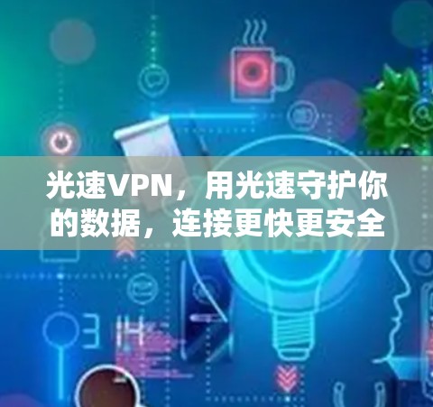 光速VPN,用光速守护你的数据,连接更快更安全 光速VPN,用光速守护你的数据,连接更快更安全