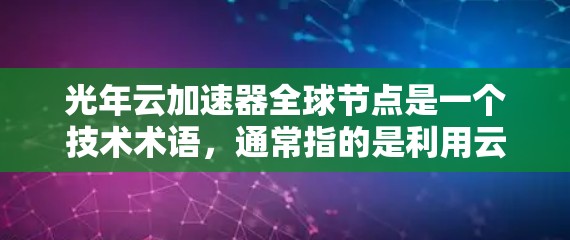 光年云加速器全球节点是一个技术术语,通常指的是利用云计算或云端设备加速处理大体积数据或执行高性能计算的设备。以下是对这一概念的详细解释 光年云加速器全球节点是一个技术术语,通常指的是利用云计算或云端设备加速处理大体积数据或执行高性能计算的设备。以下是对这一概念的详细解释