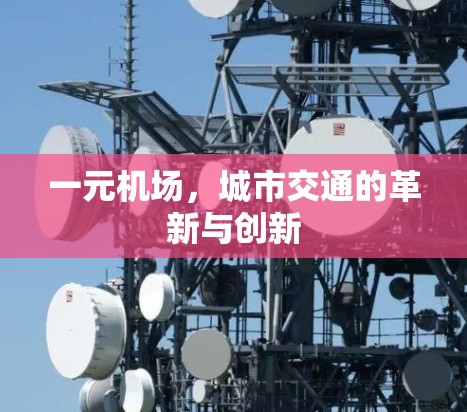 一元机场,城市交通的革新与创新 一元机场,城市交通的革新与创新
