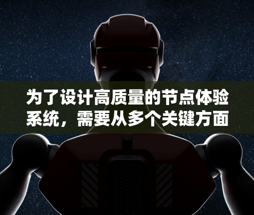 为了设计高质量的节点体验系统,需要从多个关键方面进行考虑和优化。以下是一个系统化的解决方案,涵盖各个关键点 为了设计高质量的节点体验系统,需要从多个关键方面进行考虑和优化。以下是一个系统化的解决方案,涵盖各个关键点