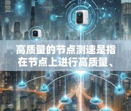 高质量的节点测速是指在节点上进行高质量、准确且高效的测试,以确保其性能、响应速度、带宽、延迟等指标达到最佳状态。以下是一些高质量节点测速的方法和步骤 高质量的节点测速是指在节点上进行高质量、准确且高效的测试,以确保其性能、响应速度、带宽、延迟等指标达到最佳状态。以下是一些高质量节点测速的方法和步骤