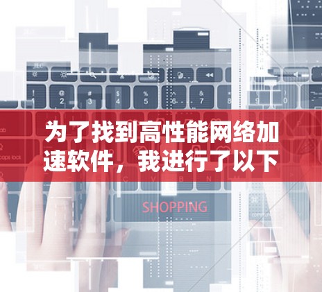 为了找到高性能网络加速软件,我进行了以下分析和整理 为了找到高性能网络加速软件,我进行了以下分析和整理