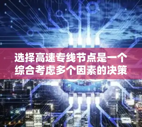 选择高速专线节点是一个综合考虑多个因素的决策过程，以下是对这一过程的详细分析和建议