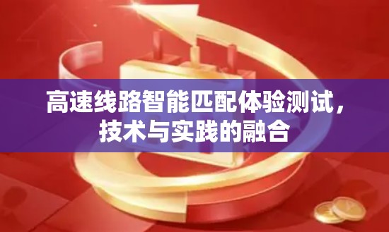 高速线路智能匹配体验测试，技术与实践的融合